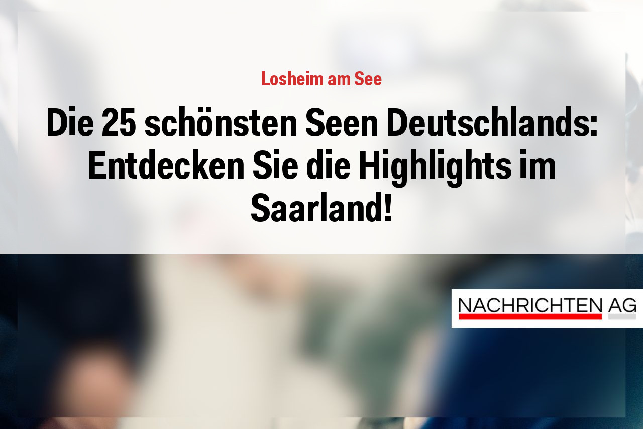 Die 25 schönsten Seen Deutschlands: Entdecken Sie die Highlights im Saarland!