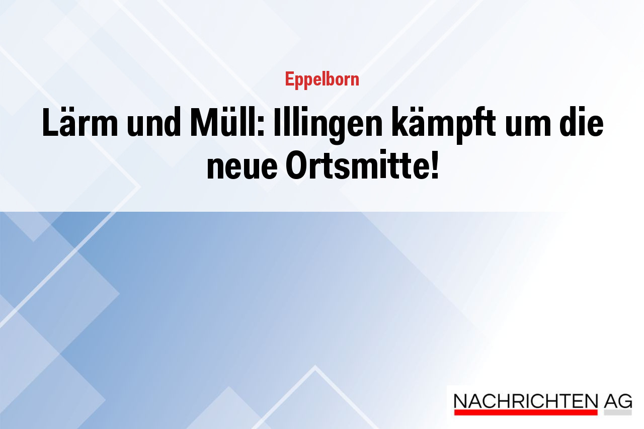 Lärm und Müll: Illingen kämpft um die neue Ortsmitte!