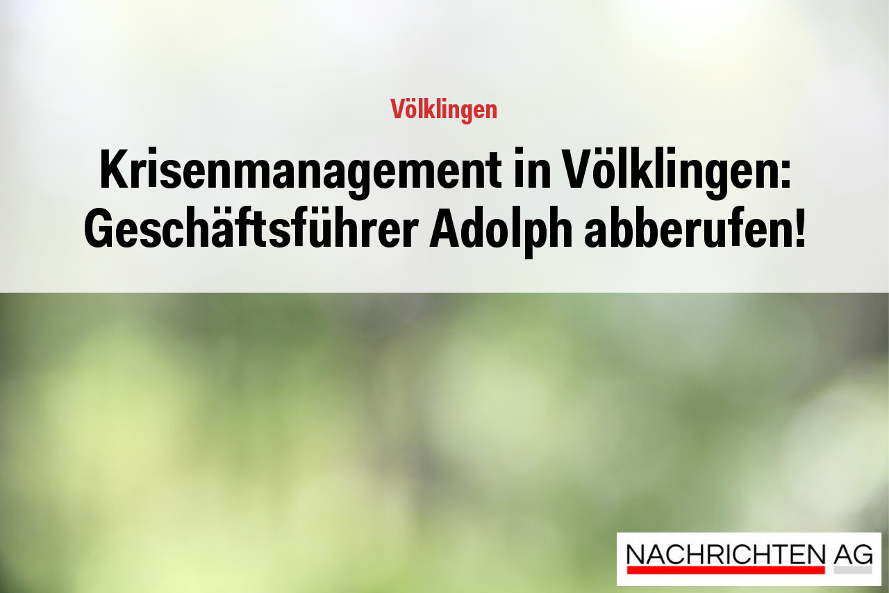 Krisenmanagement in Völklingen: Geschäftsführer Adolph abberufen!