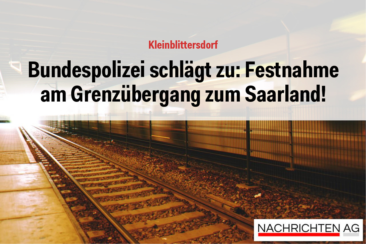 Bundespolizei schlägt zu: Festnahme am Grenzübergang zum Saarland!