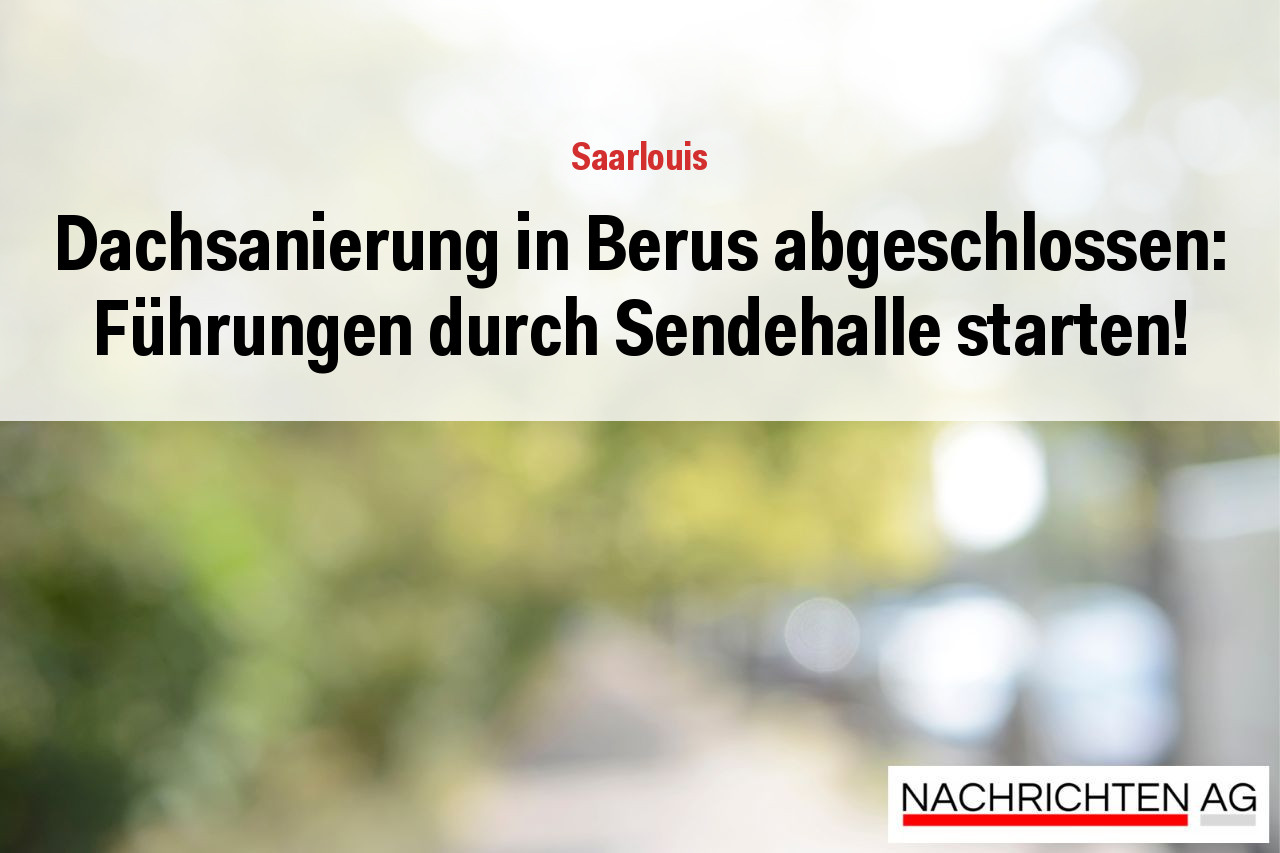 Dachsanierung in Berus abgeschlossen: Führungen durch Sendehalle starten!