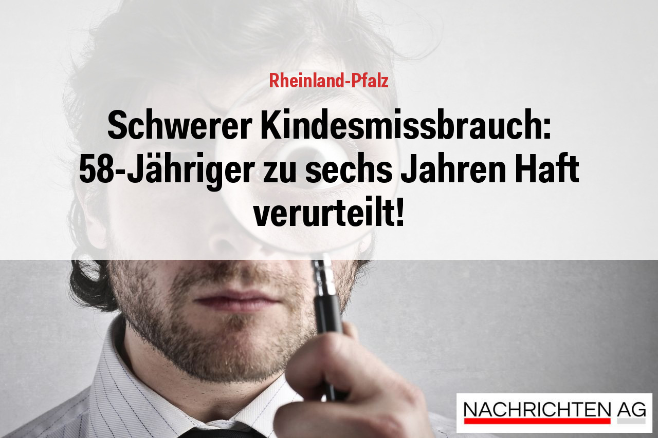 Schwerer Kindesmissbrauch: 58-Jähriger zu sechs Jahren Haft verurteilt!