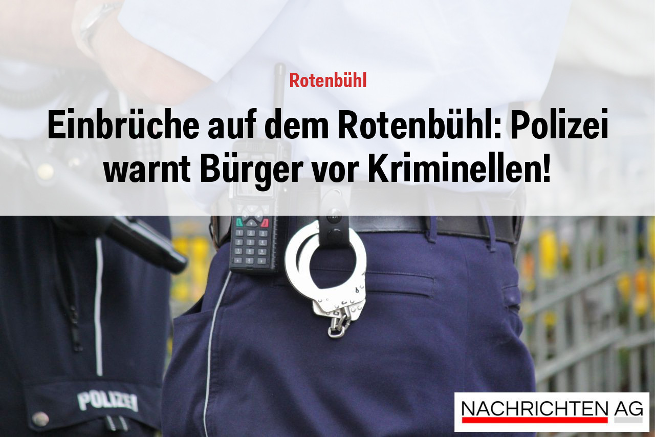 Einbrüche auf dem Rotenbühl: Polizei warnt Bürger vor Kriminellen!